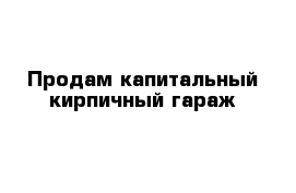 Продам капитальный кирпичный гараж